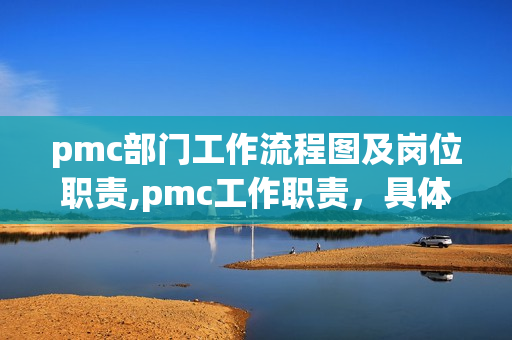 pmc部门工作流程图及岗位职责,pmc工作职责，具体工作有哪些？